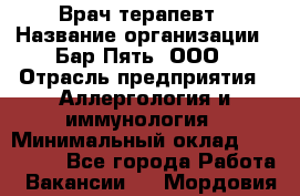 Врач-терапевт › Название организации ­ Бар Пять, ООО › Отрасль предприятия ­ Аллергология и иммунология › Минимальный оклад ­ 150 000 - Все города Работа » Вакансии   . Мордовия респ.